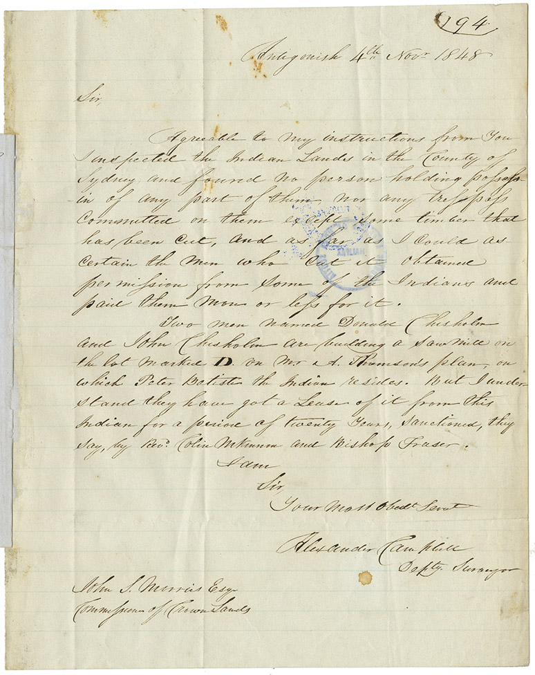 Letter from Alex. Campbell, Deputy Surveyor, to John S. Morris reporting that he has inspected the Mi'kmaq lands in Sydney County and found no cases od tresspasses except for some wood cut. Discusses the timber cutting and sawmill being erected on the land of Peter Batiste. Dated Antigonish.
